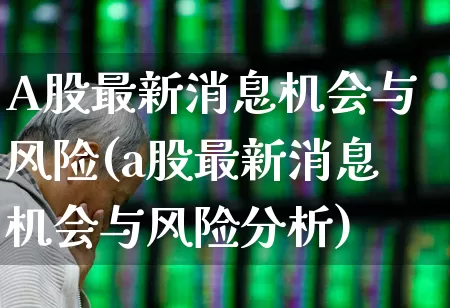 A股最新消息机会与风险(a股最新消息机会与风险分析)_https://www.wanyuyiyao.com_创业板_第1张