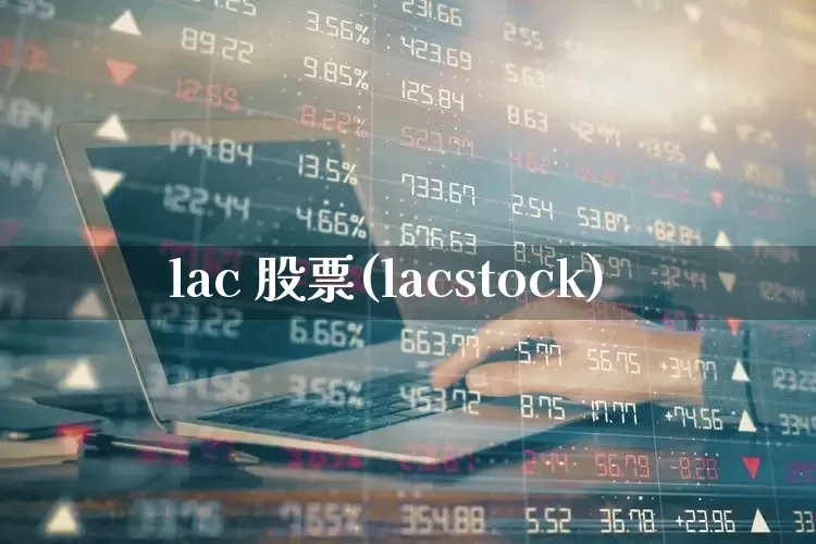 lac 股票(lacstock)_https://www.wanyuyiyao.com_北交所_第1张