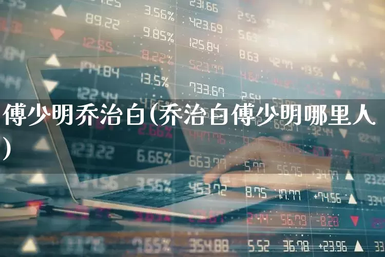 傅少明乔治白(乔治白傅少明哪里人)_https://www.wanyuyiyao.com_科创板_第1张
