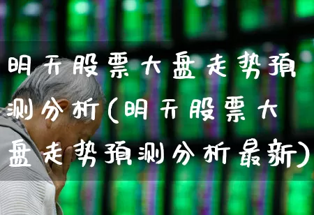 明天股票大盘走势预测分析(明天股票大盘走势预测分析最新)_https://www.wanyuyiyao.com_上交所_第1张