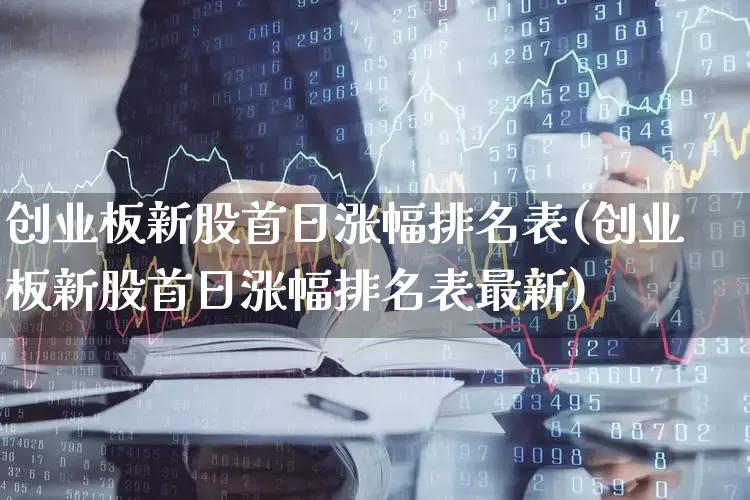 创业板新股首日涨幅排名表(创业板新股首日涨幅排名表最新)_https://www.wanyuyiyao.com_创业板_第1张