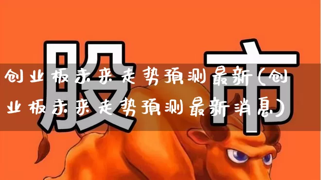 创业板未来走势预测最新(创业板未来走势预测最新消息)_https://www.wanyuyiyao.com_科创板_第1张