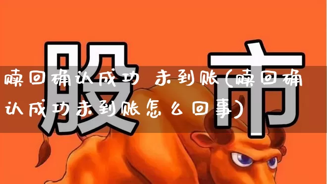 赎回确认成功 未到账(赎回确认成功未到账怎么回事)_https://www.wanyuyiyao.com_上交所_第1张