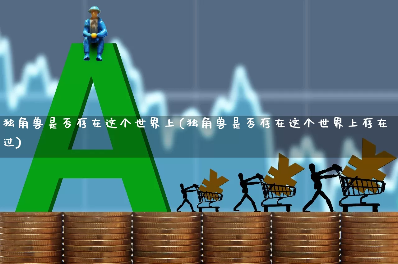 独角兽是否存在这个世界上(独角兽是否存在这个世界上存在过)_https://www.wanyuyiyao.com_创业板_第1张