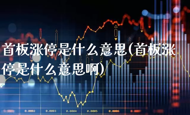 首板涨停是什么意思(首板涨停是什么意思啊)_https://www.wanyuyiyao.com_科创板_第1张