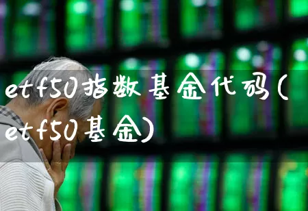 etf50指数基金代码(etf50基金)_https://www.wanyuyiyao.com_科创板_第1张
