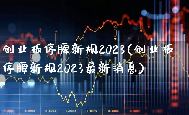 创业板停牌新规2023(创业板停牌新规2023最新消息)_https://www.wanyuyiyao.com_北交所_第1张