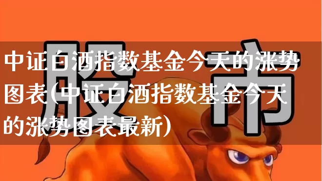 中证白酒指数基金今天的涨势图表(中证白酒指数基金今天的涨势图表最新)_https://www.wanyuyiyao.com_科创板_第1张