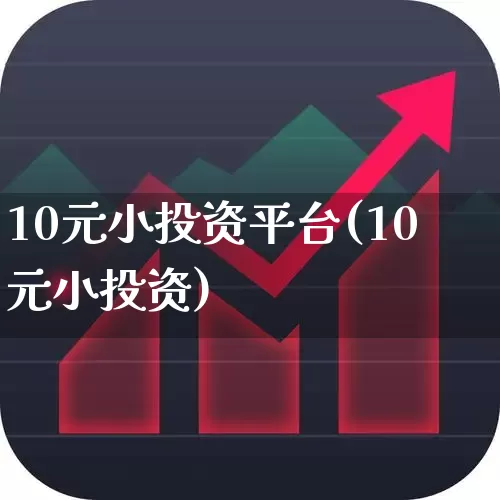 10元小投资平台(10元小投资)_https://www.wanyuyiyao.com_北交所_第1张