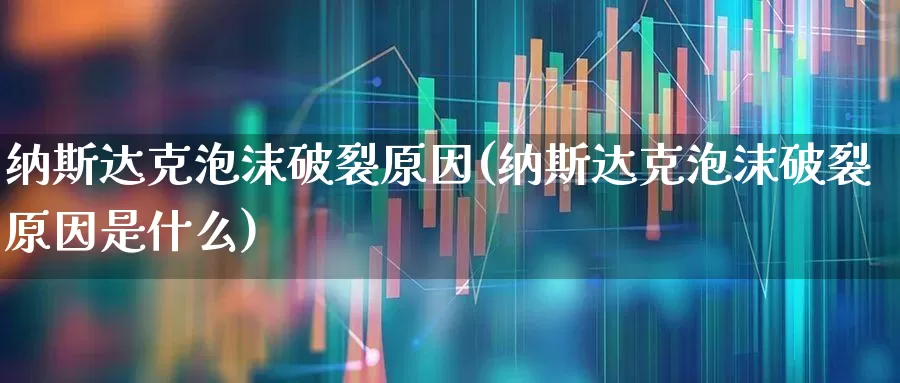 纳斯达克泡沫破裂原因(纳斯达克泡沫破裂原因是什么)_https://www.wanyuyiyao.com_上交所_第1张