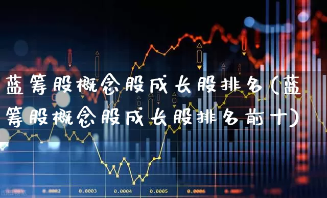 蓝筹股概念股成长股排名(蓝筹股概念股成长股排名前十)_https://www.wanyuyiyao.com_北交所_第1张