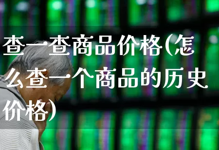 查一查商品价格(怎么查一个商品的历史价格)_https://www.wanyuyiyao.com_上交所_第1张