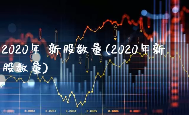 2020年 新股数量(2020年新股数量)_https://www.wanyuyiyao.com_科创板_第1张
