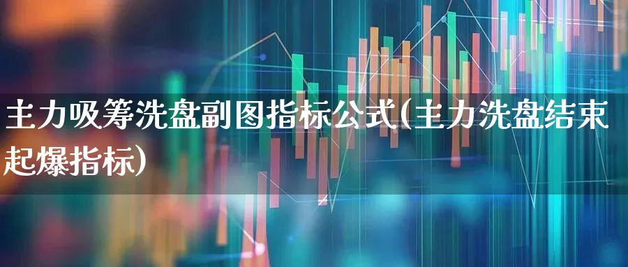 主力吸筹洗盘副图指标公式(主力洗盘结束起爆指标)_https://www.wanyuyiyao.com_北交所_第1张