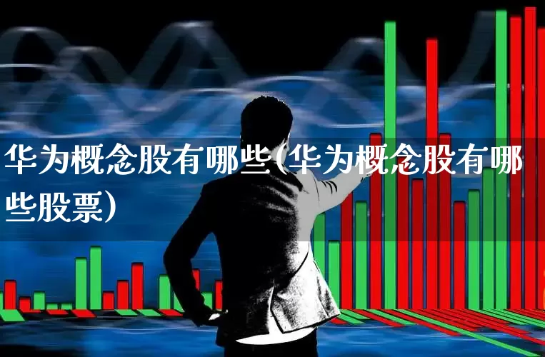 华为概念股有哪些(华为概念股有哪些股票)_https://www.wanyuyiyao.com_深交所_第1张