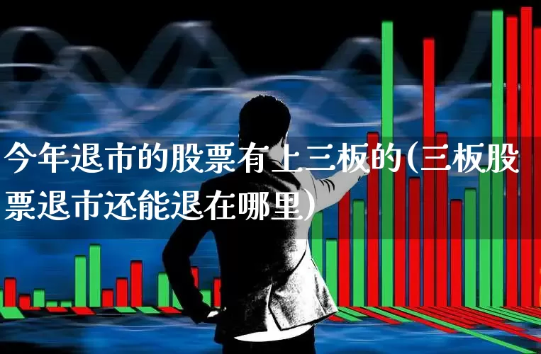 今年退市的股票有上三板的(三板股票退市还能退在哪里)_https://www.wanyuyiyao.com_上交所_第1张