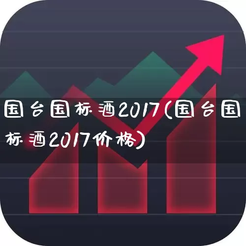 国台国标酒2017(国台国标酒2017价格)_https://www.wanyuyiyao.com_深交所_第1张