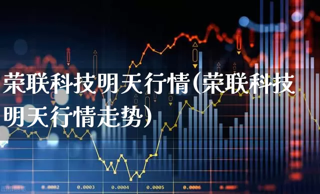 荣联科技明天行情(荣联科技明天行情走势)_https://www.wanyuyiyao.com_深交所_第1张