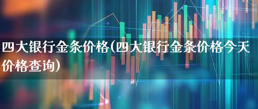 四大银行金条价格(四大银行金条价格今天价格查询)_https://www.wanyuyiyao.com_上交所_第1张