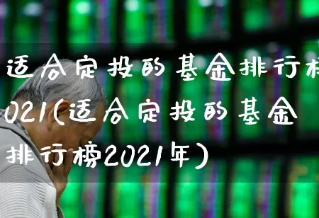 适合定投的基金排行榜2021(适合定投的基金排行榜2021年)_https://www.wanyuyiyao.com_科创板_第1张