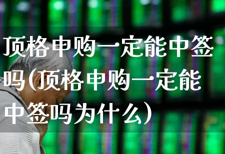 顶格申购一定能中签吗(顶格申购一定能中签吗为什么)_https://www.wanyuyiyao.com_北交所_第1张