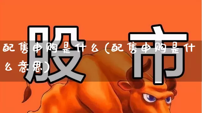 配售申购是什么(配售申购是什么意思)_https://www.wanyuyiyao.com_科创板_第1张
