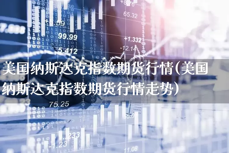 美国纳斯达克指数期货行情(美国纳斯达克指数期货行情走势)_https://www.wanyuyiyao.com_创业板_第1张