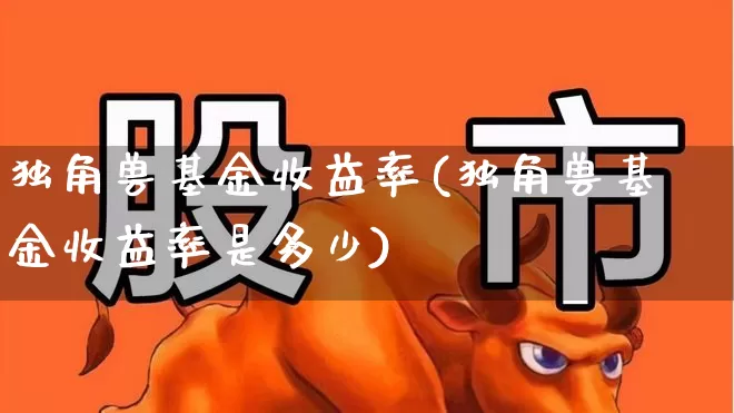 独角兽基金收益率(独角兽基金收益率是多少)_https://www.wanyuyiyao.com_深交所_第1张
