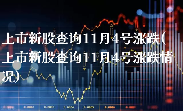 上市新股查询11月4号涨跌(上市新股查询11月4号涨跌情况)_https://www.wanyuyiyao.com_深交所_第1张