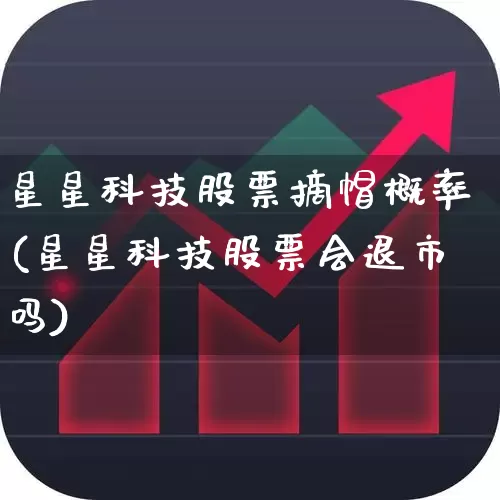 星星科技股票摘帽概率(星星科技股票会退市吗)_https://www.wanyuyiyao.com_创业板_第1张