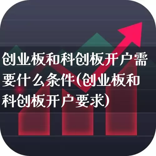 创业板和科创板开户需要什么条件(创业板和科创板开户要求)_https://www.wanyuyiyao.com_科创板_第1张
