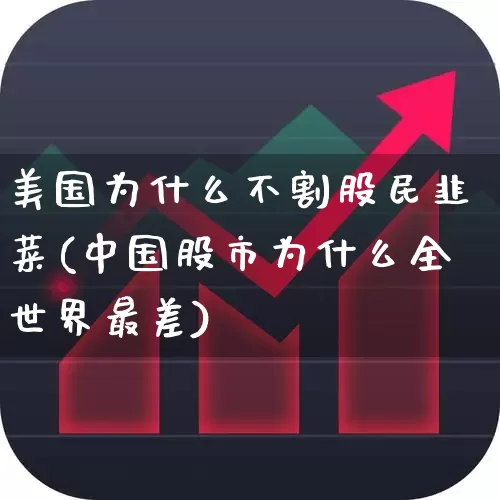 美国为什么不割股民韭菜(中国股市为什么全世界最差)_https://www.wanyuyiyao.com_上交所_第1张