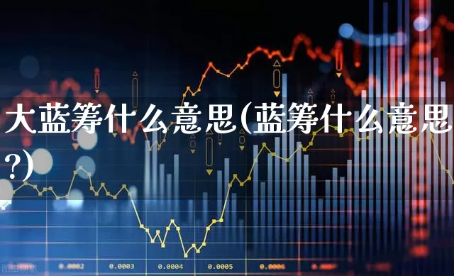 大蓝筹什么意思(蓝筹什么意思?)_https://www.wanyuyiyao.com_创业板_第1张