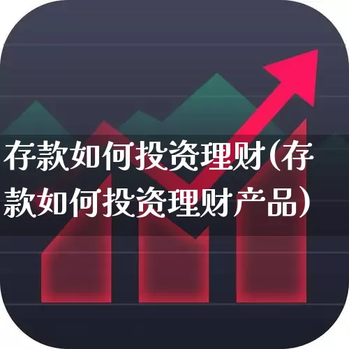 存款如何投资理财(存款如何投资理财产品)_https://www.wanyuyiyao.com_上交所_第1张