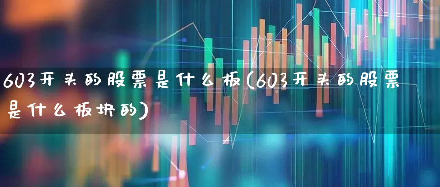603开头的股票是什么板(603开头的股票是什么板块的)_https://www.wanyuyiyao.com_深交所_第1张