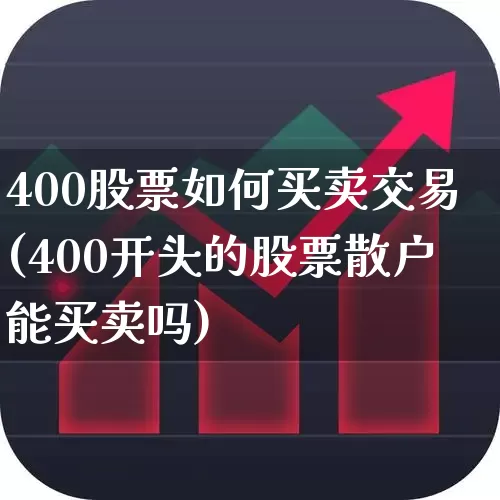 400股票如何买卖交易(400开头的股票散户能买卖吗)_https://www.wanyuyiyao.com_北交所_第1张