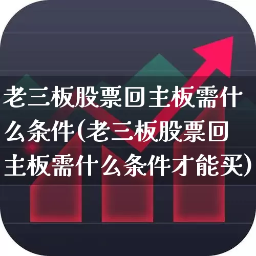 老三板股票回主板需什么条件(老三板股票回主板需什么条件才能买)_https://www.wanyuyiyao.com_上交所_第1张