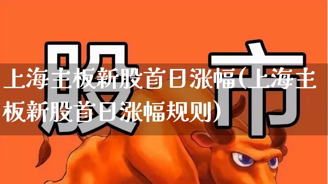 上海主板新股首日涨幅(上海主板新股首日涨幅规则)_https://www.wanyuyiyao.com_科创板_第1张