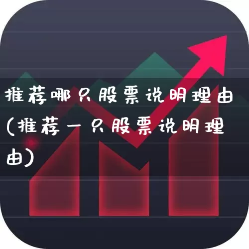 推荐哪只股票说明理由(推荐一只股票说明理由)_https://www.wanyuyiyao.com_深交所_第1张