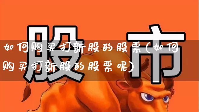 如何购买打新股的股票(如何购买打新股的股票呢)_https://www.wanyuyiyao.com_深交所_第1张