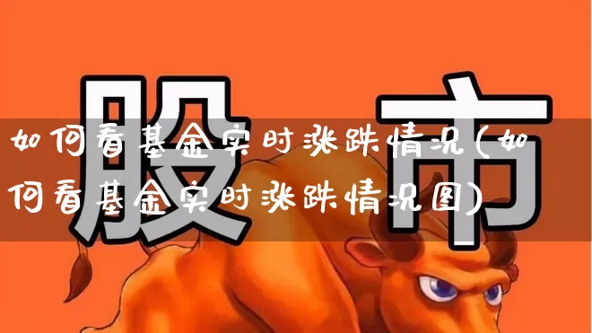 如何看基金实时涨跌情况(如何看基金实时涨跌情况图)_https://www.wanyuyiyao.com_科创板_第1张