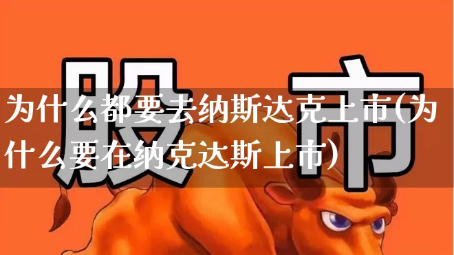 为什么都要去纳斯达克上市(为什么要在纳克达斯上市)_https://www.wanyuyiyao.com_创业板_第1张