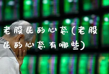 老股民的心态(老股民的心态有哪些)_https://www.wanyuyiyao.com_深交所_第1张