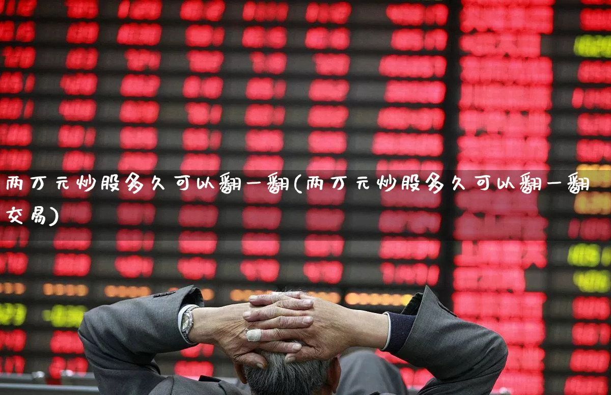 两万元炒股多久可以翻一翻(两万元炒股多久可以翻一翻交易)_https://www.wanyuyiyao.com_科创板_第1张