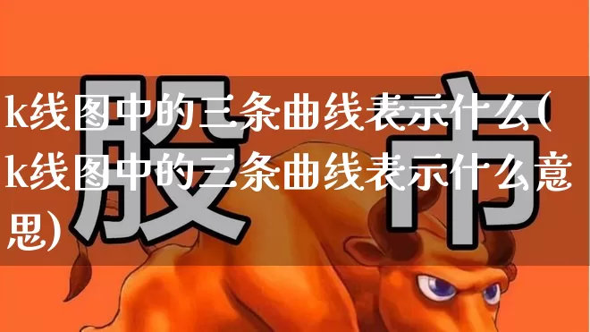 k线图中的三条曲线表示什么(k线图中的三条曲线表示什么意思)_https://www.wanyuyiyao.com_创业板_第1张