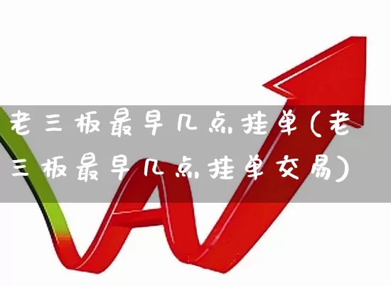 老三板最早几点挂单(老三板最早几点挂单交易)_https://www.wanyuyiyao.com_上交所_第1张