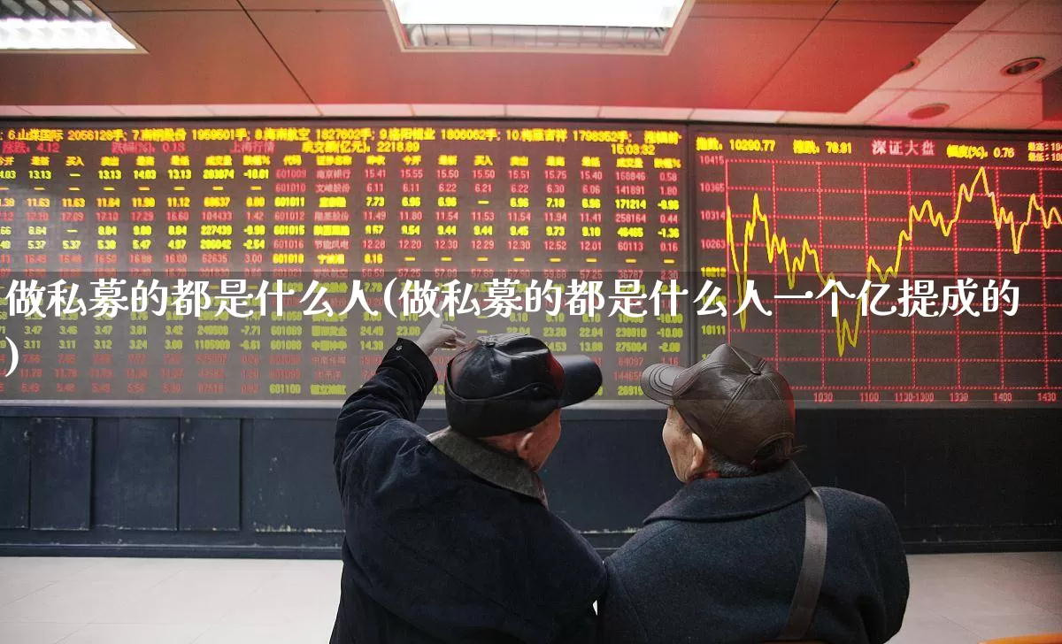 做私募的都是什么人(做私募的都是什么人一个亿提成的)_https://www.wanyuyiyao.com_深交所_第1张