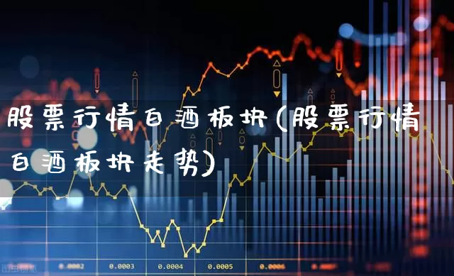股票行情白酒板块(股票行情白酒板块走势)_https://www.wanyuyiyao.com_创业板_第1张