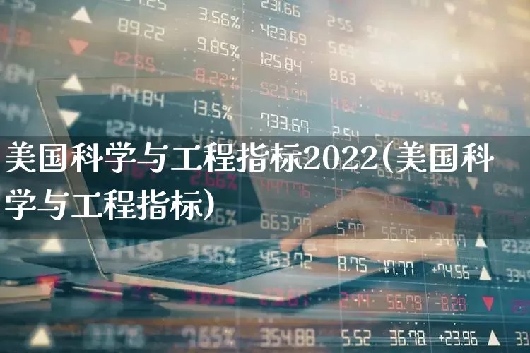 美国科学与工程指标2022(美国科学与工程指标)_https://www.wanyuyiyao.com_上交所_第1张