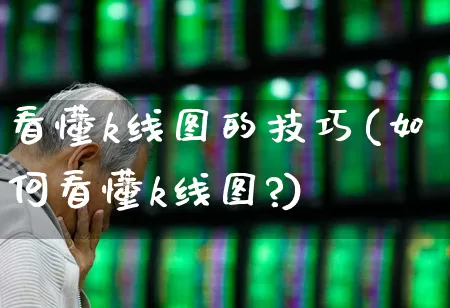 看懂k线图的技巧(如何看懂k线图?)_https://www.wanyuyiyao.com_北交所_第1张